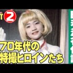 1970年代の特撮ヒロインたち【Part②】/ 特撮番組の昭和史