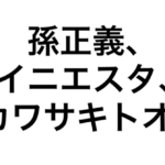 孫正義、イニエスタ、カワサキトオル