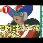 1970年代ロボットアニメのヒロインたち【Part①】/ テレビアニメの昭和史