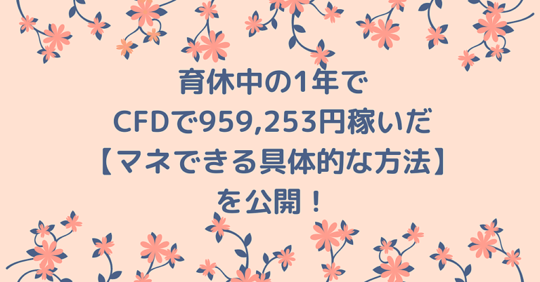 育休中の1年でCFDで959,253円稼いだ【マネできる具体的な方法】を公開！