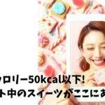 カロリー50kcal以下! ダイエット中のスイーツがここにある