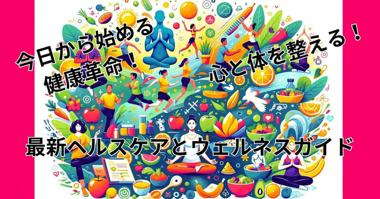今日から始める健康革命！心と体を整える！最新ヘルスケアとウェルネスガイド