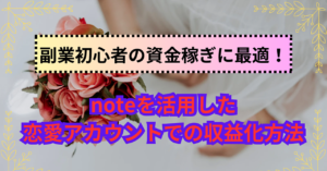 副業初心者の資金稼ぎに最適！noteを活用した恋愛アカウントでの収益化方法