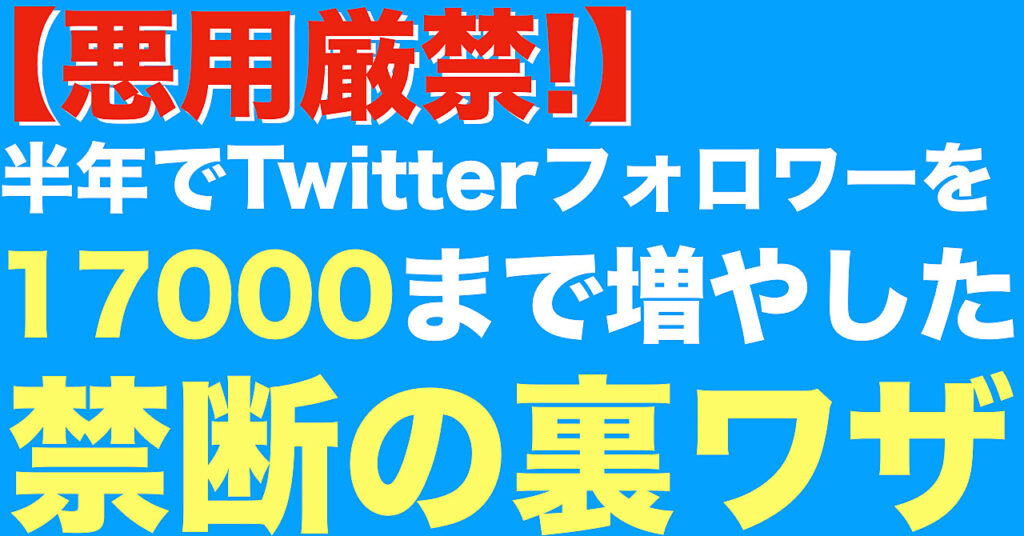 【悪用厳禁!】半年でTwitterフォロワーを１７０００まで増やした禁断の裏ワザ！