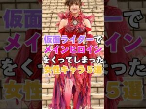 仮面ライダーでメインヒロインをくってしまった女性キャラ５選！  #女性芸能人 #芸能人 #女優