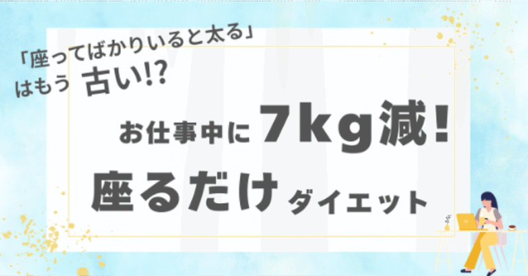 お仕事中に7Kg痩せる!?座るだけダイエット〜「座ってばかりいると太る」はもう古い!